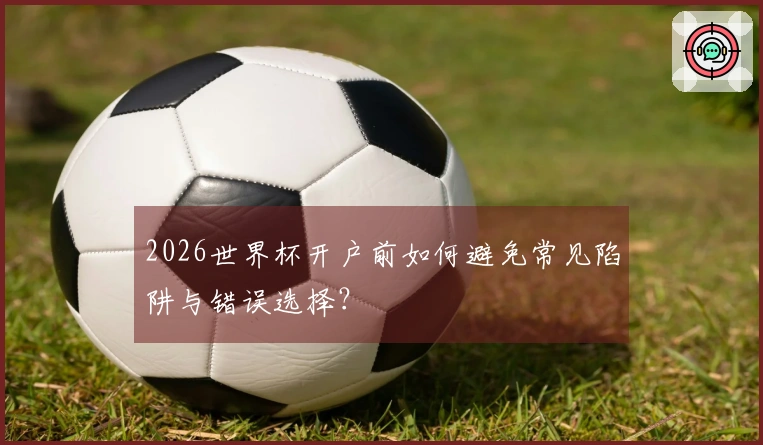 2026世界杯开户前如何避免常见陷阱与错误选择？
