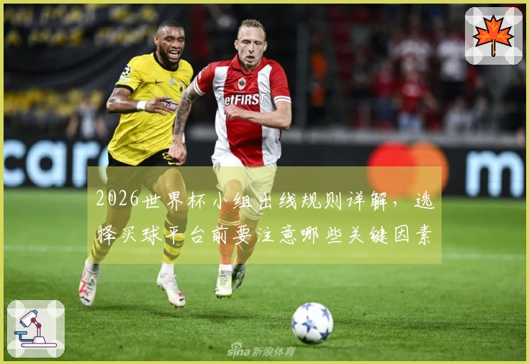 2026世界杯小组出线规则详解,选择买球平台前要注意哪些关键因素