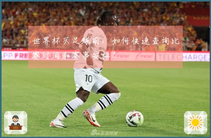 世界杯买足球前，如何快速查询比赛时间和赛事安排？