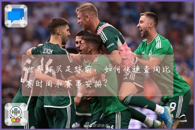 世界杯买足球前,如何快速查询比赛时间和赛事安排?